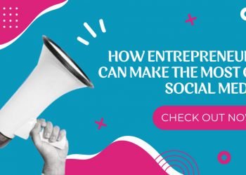 HOW ENTREPRENEURS CAN MAKE THE MOST OF SOCIAL MEDIA?