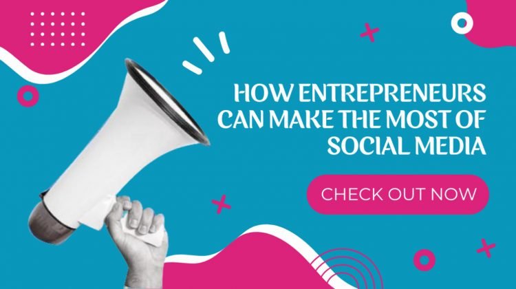 HOW ENTREPRENEURS CAN MAKE THE MOST OF SOCIAL MEDIA?