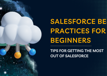 Salesforce Best Practices for Beginners: Tips for Getting the Most Out of Salesforce