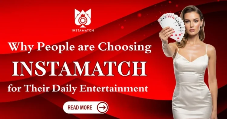 Why People are Choosing Instamatch for Their Daily Entertainment