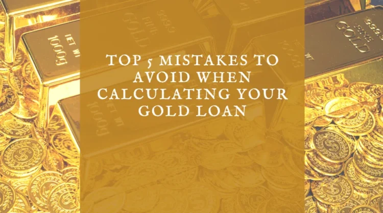 Top 5 Mistakes to Avoid When Calculating Your Gold Loan